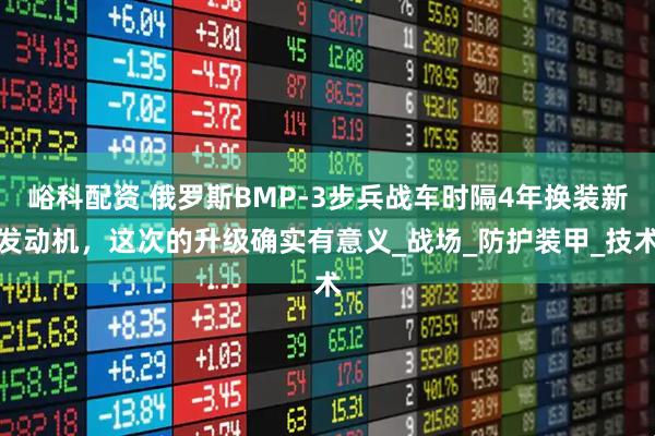 峪科配资 俄罗斯BMP-3步兵战车时隔4年换装新发动机，这次的升级确实有意义_战场_防护装甲_技术