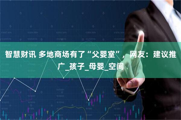 智慧财讯 多地商场有了“父婴室”，网友：建议推广_孩子_母婴_空间