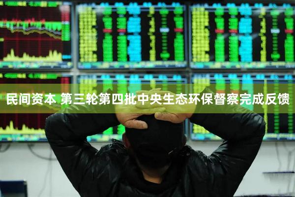民间资本 第三轮第四批中央生态环保督察完成反馈