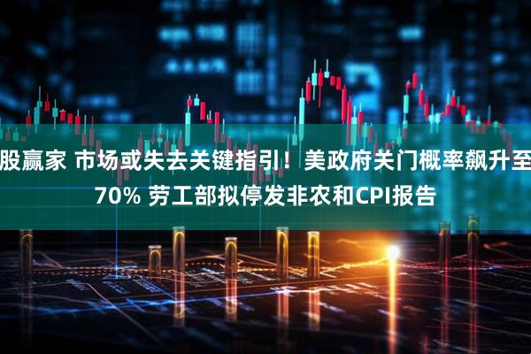 股赢家 市场或失去关键指引！美政府关门概率飙升至70% 劳工部拟停发非农和CPI报告