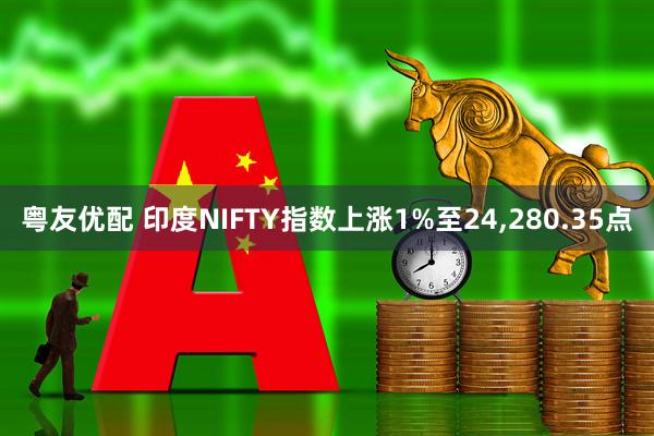 粤友优配 印度NIFTY指数上涨1%至24,280.35点