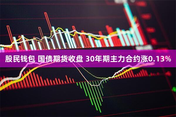 股民钱包 国债期货收盘 30年期主力合约涨0.13%
