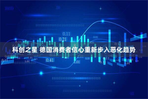 科创之星 德国消费者信心重新步入恶化趋势