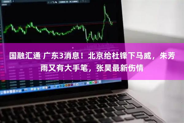 国融汇通 广东3消息！北京给杜锋下马威，朱芳雨又有大手笔，张昊最新伤情